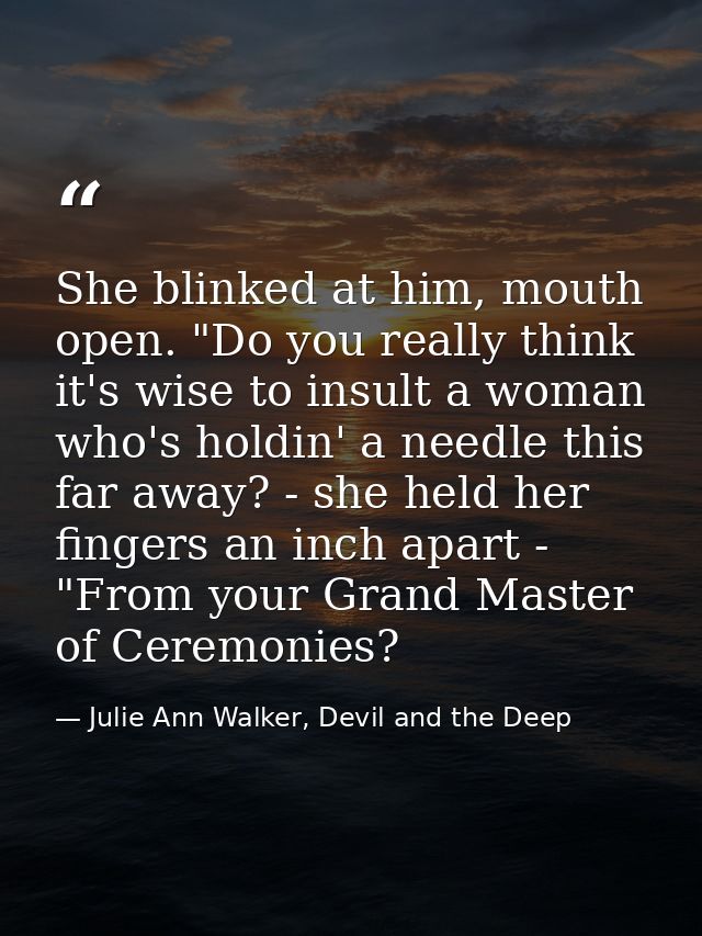 She blinked at him, mouth open. "Do you really think it's wise to insult a woman who's holdin' a needle this far away? - — Julie Ann Walker, Devil and the Deep