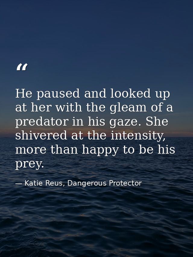 He paused and looked up at her with the gleam of a predator in his gaze. She shivered at the intensity, more than happy  — Katie Reus, Dangerous Protector