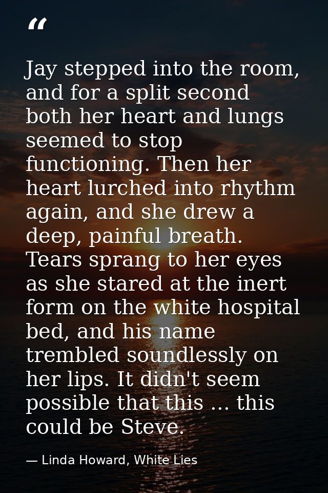 Jay stepped into the room, and for a split second both her heart and lungs seemed to stop functioning. Then her heart lu — Linda Howard, White Lies