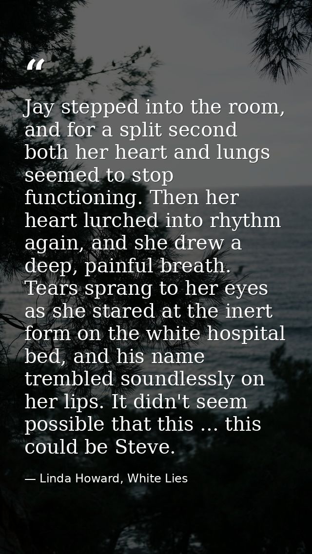 Jay stepped into the room, and for a split second both her heart and lungs seemed to stop functioning. Then her heart lu — Linda Howard, White Lies