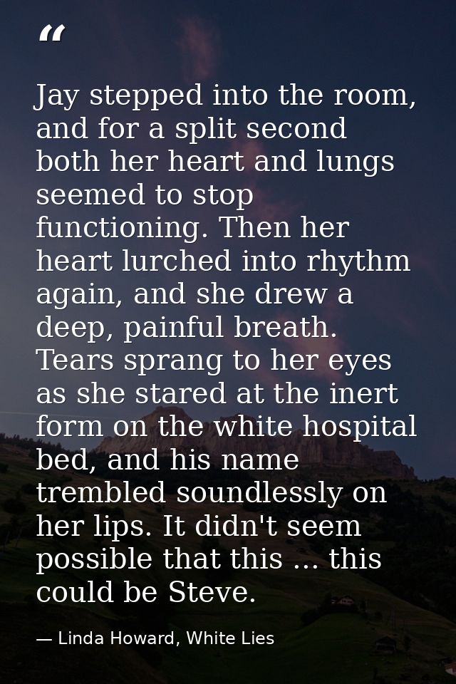 Jay stepped into the room, and for a split second both her heart and lungs seemed to stop functioning. Then her heart lu — Linda Howard, White Lies