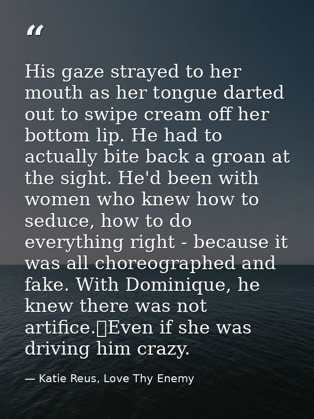 His gaze strayed to her mouth as her tongue darted out to swipe cream off her bottom lip. He had to actually bite back a — Katie Reus, Love Thy Enemy