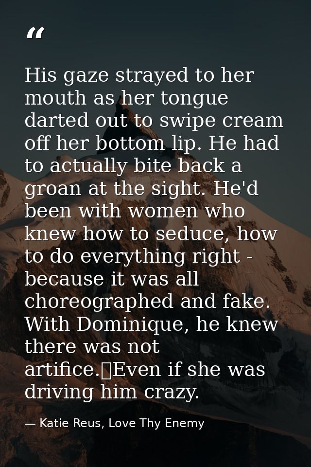 His gaze strayed to her mouth as her tongue darted out to swipe cream off her bottom lip. He had to actually bite back a — Katie Reus, Love Thy Enemy