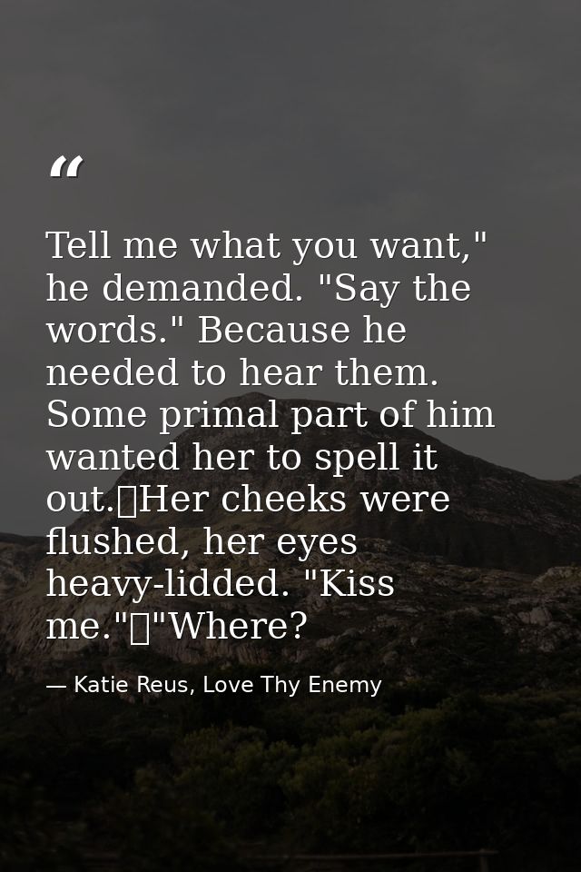 Tell me what you want," he demanded. "Say the words." Because he needed to hear them. Some primal part of him wanted her — Katie Reus, Love Thy Enemy