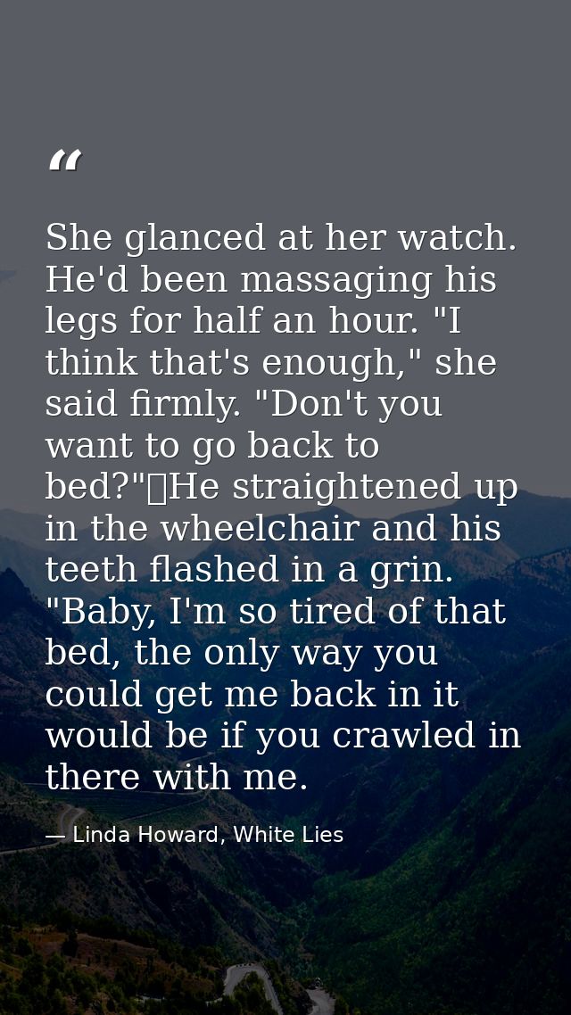 She glanced at her watch. He'd been massaging his legs for half an hour. "I think that's enough," she said firmly. "Don' — Linda Howard, White Lies