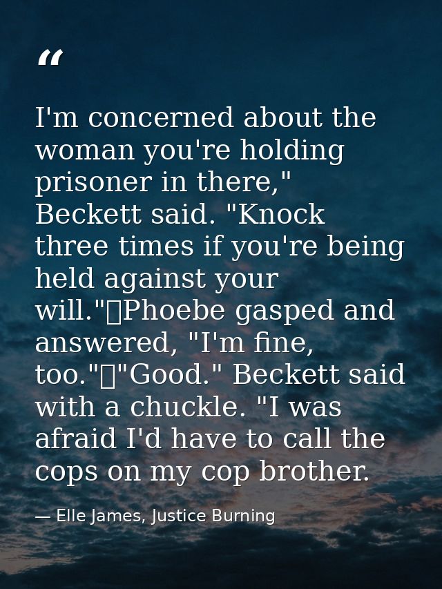 I'm concerned about the woman you're holding prisoner in there," Beckett said. "Knock three times if you're being held a — Elle James, Justice Burning