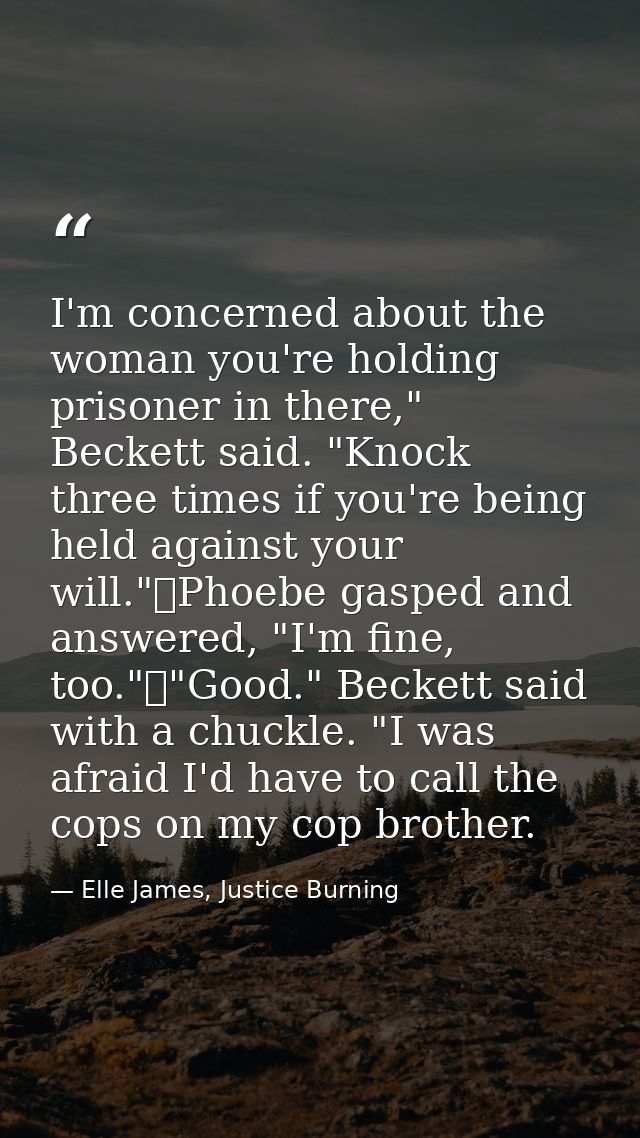 I'm concerned about the woman you're holding prisoner in there," Beckett said. "Knock three times if you're being held a — Elle James, Justice Burning