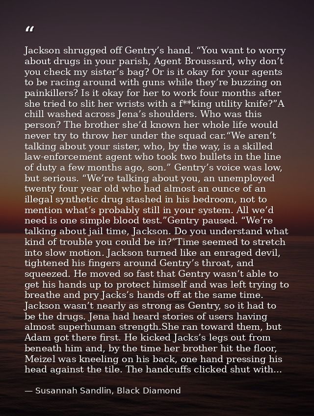 Jackson shrugged off Gentry’s hand. “You want to worry about drugs in your parish, Agent Broussard, why don’t you check  — Susannah Sandlin, Black Diamond