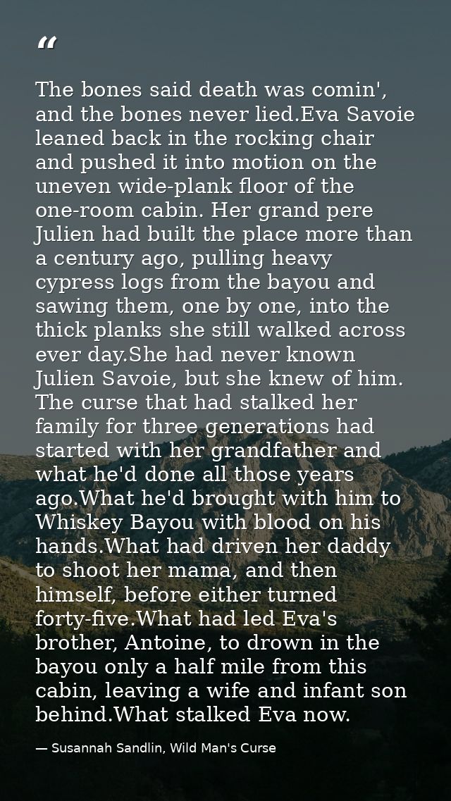 The bones said death was comin', and the bones never lied.Eva Savoie leaned back in the rocking chair and pushed it into — Susannah Sandlin, Wild Man's Curse