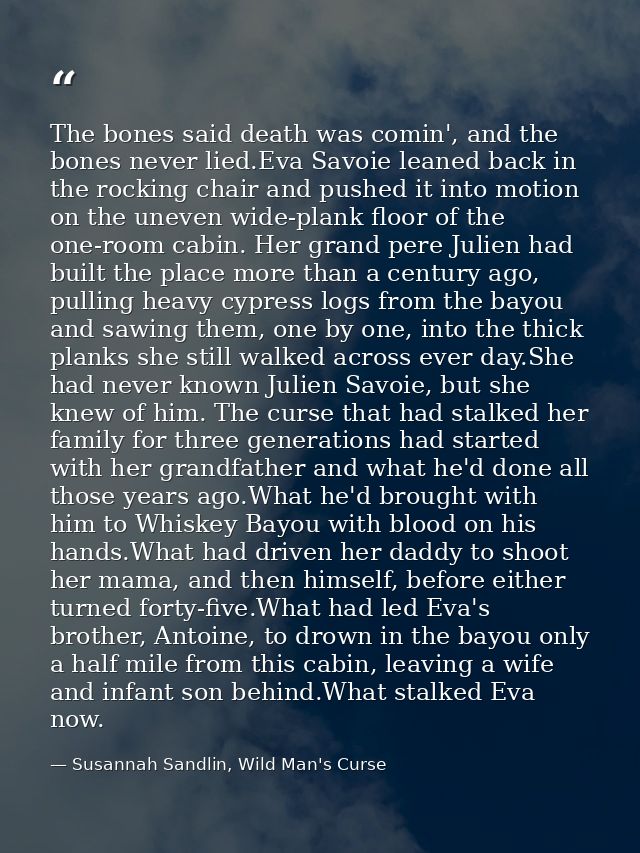 The bones said death was comin', and the bones never lied.Eva Savoie leaned back in the rocking chair and pushed it into — Susannah Sandlin, Wild Man's Curse