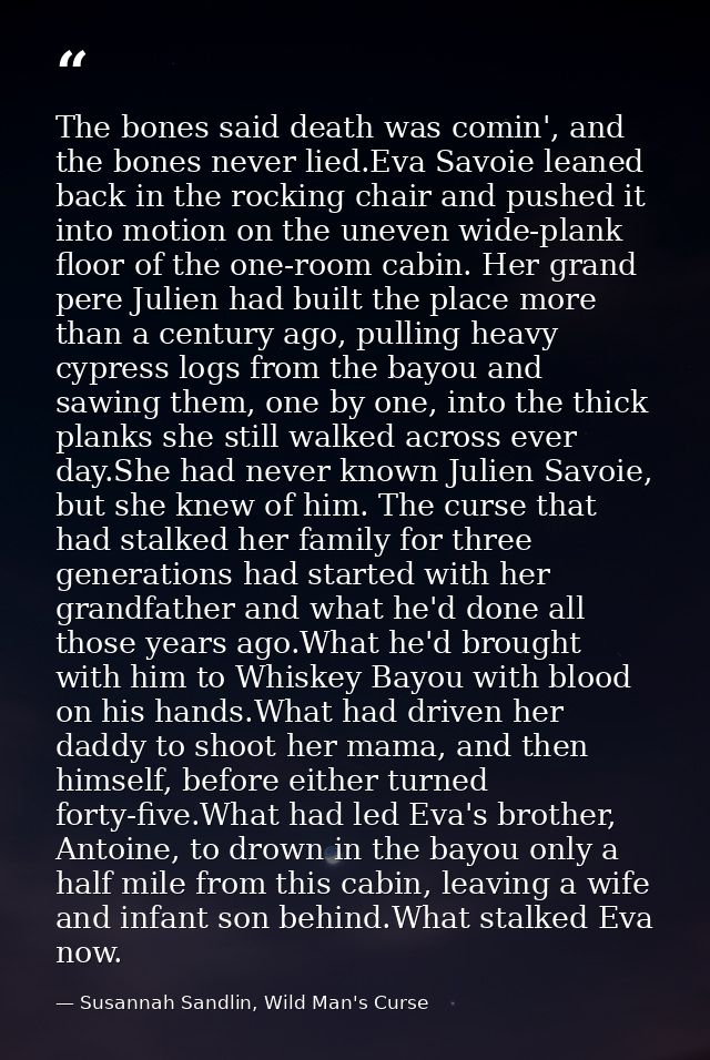 The bones said death was comin', and the bones never lied.Eva Savoie leaned back in the rocking chair and pushed it into — Susannah Sandlin, Wild Man's Curse