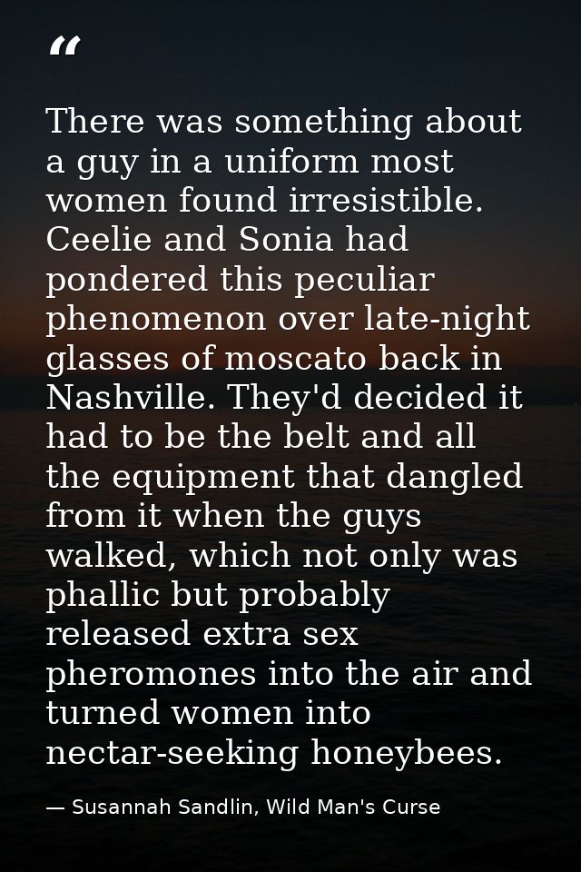 There was something about a guy in a uniform most women found irresistible. Ceelie and Sonia had pondered this peculiar  — Susannah Sandlin, Wild Man's Curse