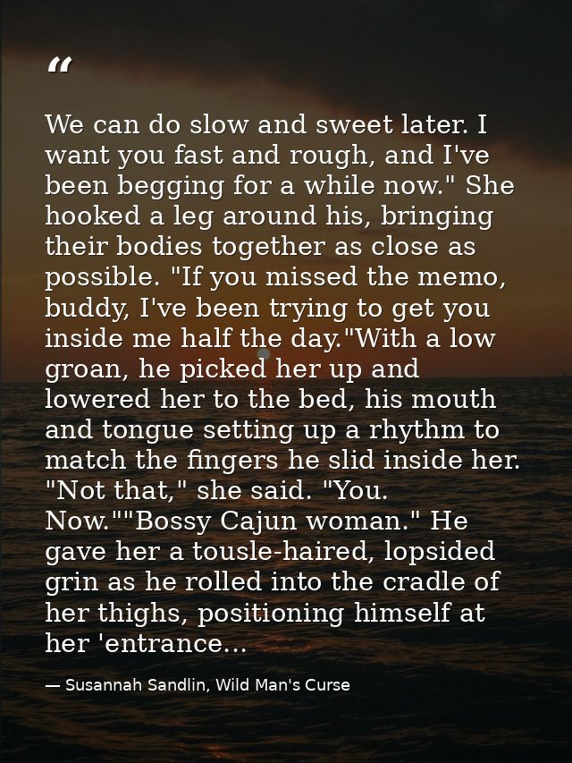 We can do slow and sweet later. I want you fast and rough, and I've been begging for a while now." She hooked a leg arou — Susannah Sandlin, Wild Man's Curse