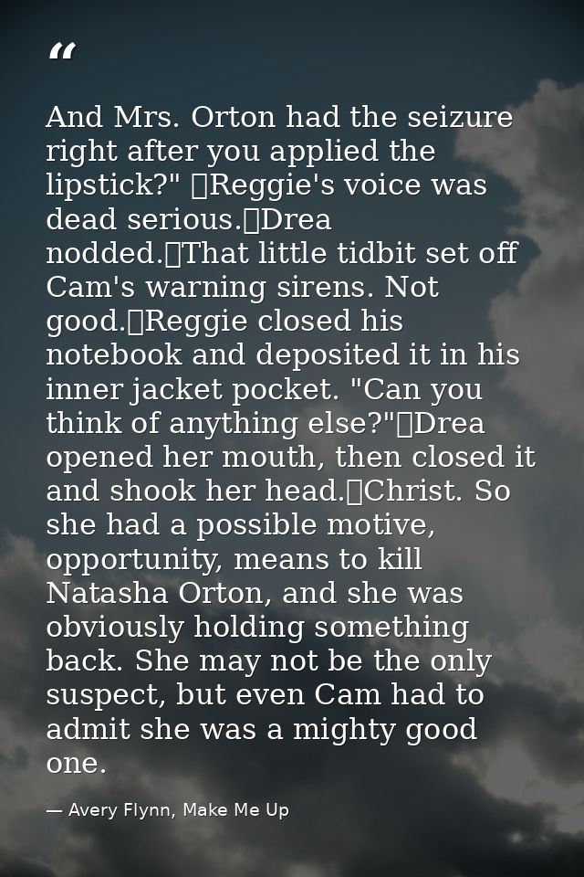 And Mrs. Orton had the seizure right after you applied the lipstick?" 	Reggie's voice was dead serious.	Drea nodded.	Tha — Avery Flynn, Make Me Up