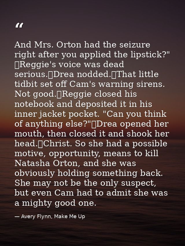 And Mrs. Orton had the seizure right after you applied the lipstick?" 	Reggie's voice was dead serious.	Drea nodded.	Tha — Avery Flynn, Make Me Up