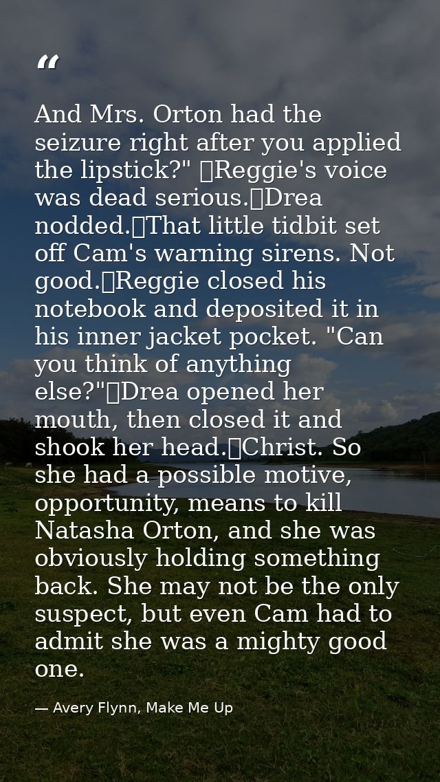 And Mrs. Orton had the seizure right after you applied the lipstick?" 	Reggie's voice was dead serious.	Drea nodded.	Tha — Avery Flynn, Make Me Up