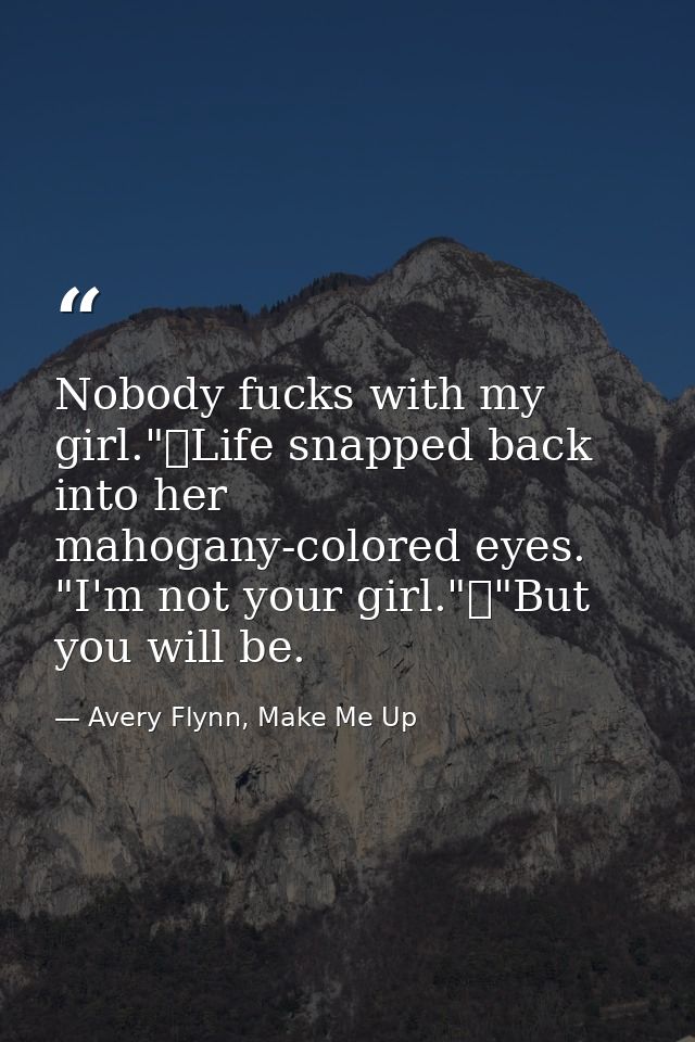 Nobody fucks with my girl."	Life snapped back into her mahogany-colored eyes. "I'm not your girl."	"But you will be. — Avery Flynn, Make Me Up