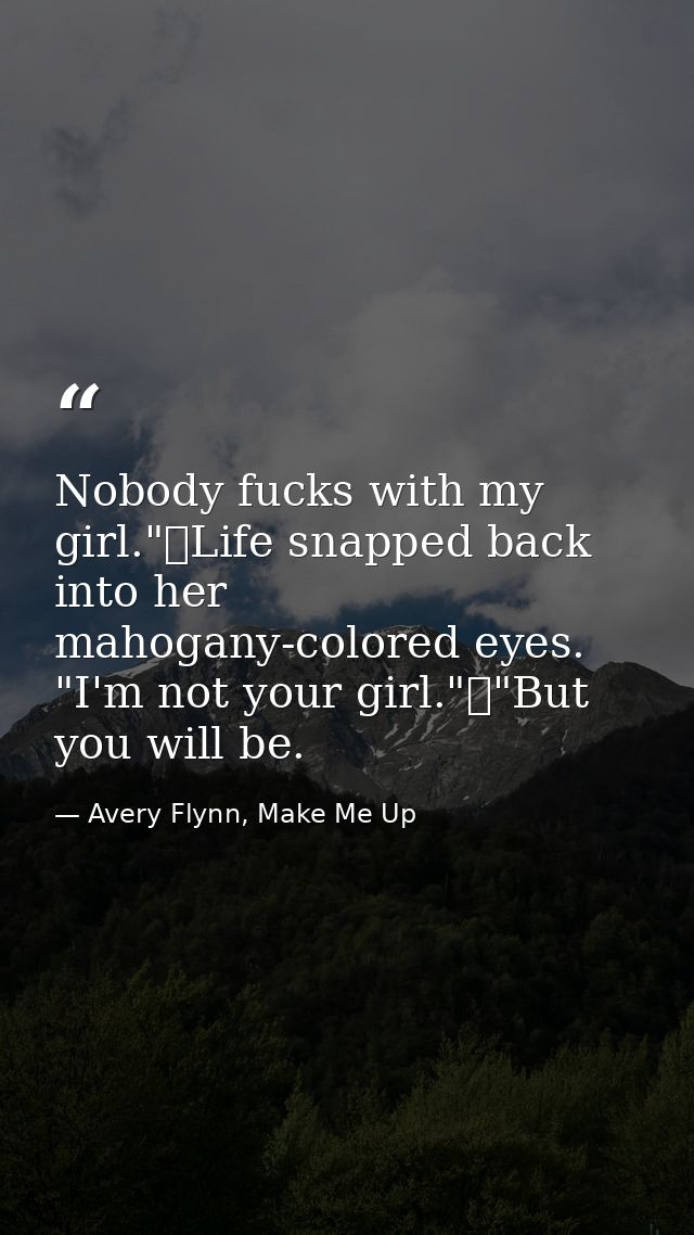 Nobody fucks with my girl."	Life snapped back into her mahogany-colored eyes. "I'm not your girl."	"But you will be. — Avery Flynn, Make Me Up