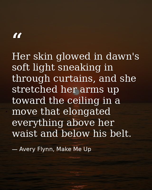 Her skin glowed in dawn's soft light sneaking in through curtains, and she stretched her arms up toward the ceiling in a — Avery Flynn, Make Me Up