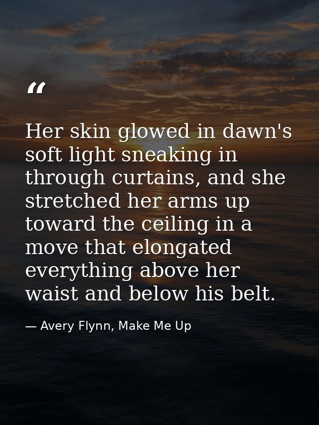 Her skin glowed in dawn's soft light sneaking in through curtains, and she stretched her arms up toward the ceiling in a — Avery Flynn, Make Me Up