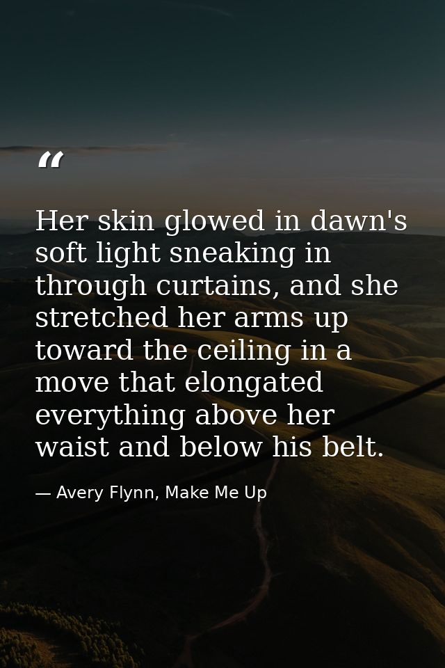 Her skin glowed in dawn's soft light sneaking in through curtains, and she stretched her arms up toward the ceiling in a — Avery Flynn, Make Me Up