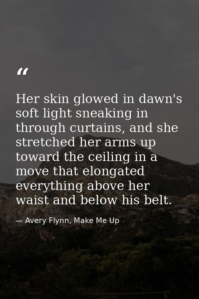 Her skin glowed in dawn's soft light sneaking in through curtains, and she stretched her arms up toward the ceiling in a — Avery Flynn, Make Me Up