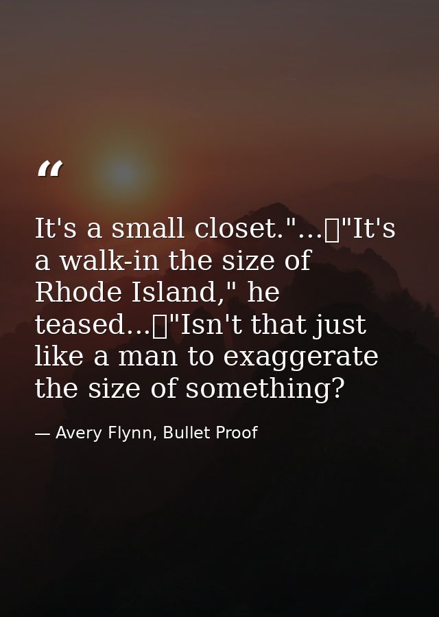 It's a small closet."...	"It's a walk-in the size of Rhode Island," he teased...	"Isn't that just like a man to exaggera — Avery Flynn, Bullet Proof