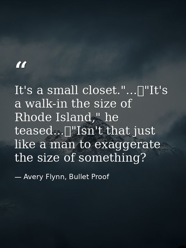 It's a small closet."...	"It's a walk-in the size of Rhode Island," he teased...	"Isn't that just like a man to exaggera — Avery Flynn, Bullet Proof