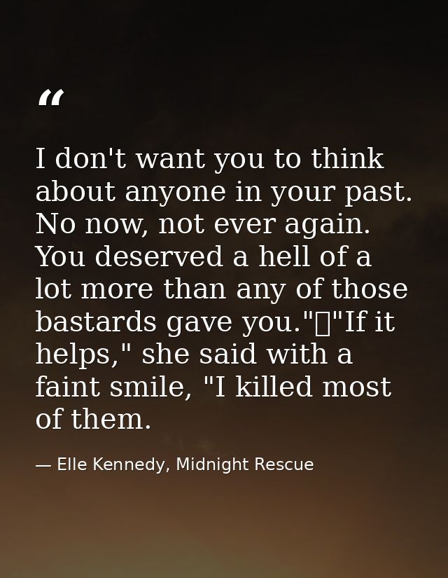I don't want you to think about anyone in your past. No now, not ever again. You deserved a hell of a lot more than any  — Elle Kennedy, Midnight Rescue