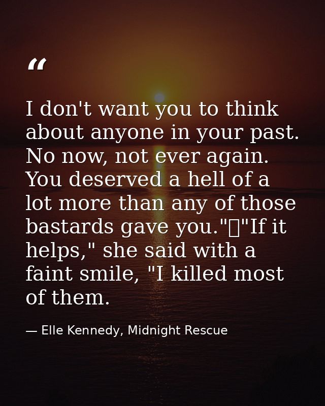 I don't want you to think about anyone in your past. No now, not ever again. You deserved a hell of a lot more than any  — Elle Kennedy, Midnight Rescue
