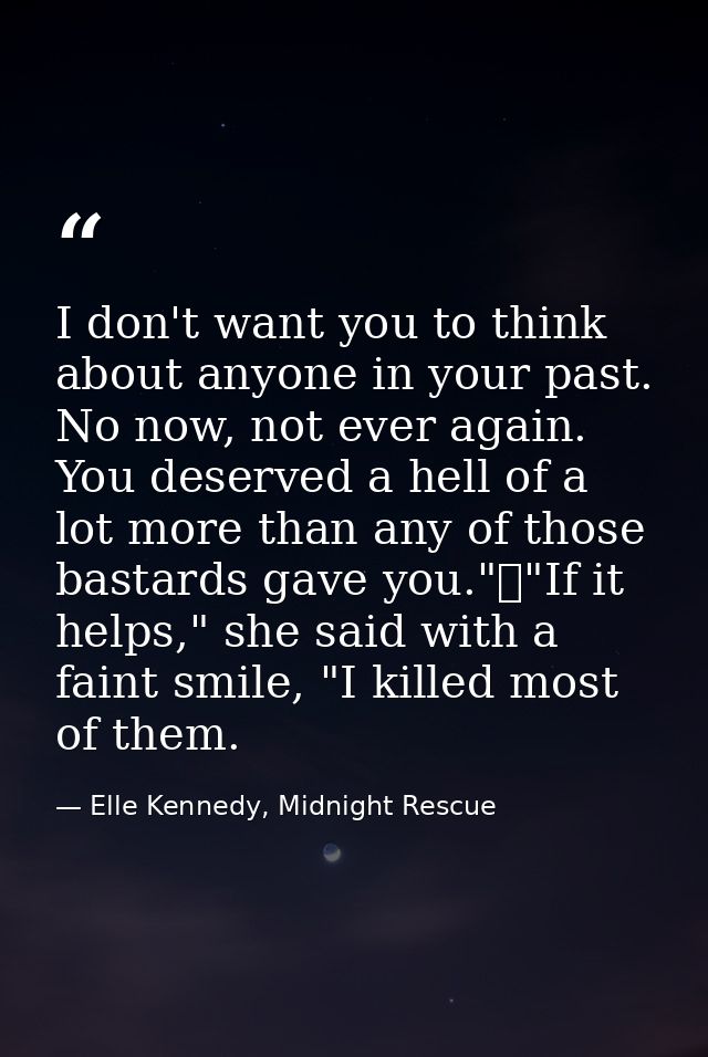 I don't want you to think about anyone in your past. No now, not ever again. You deserved a hell of a lot more than any  — Elle Kennedy, Midnight Rescue