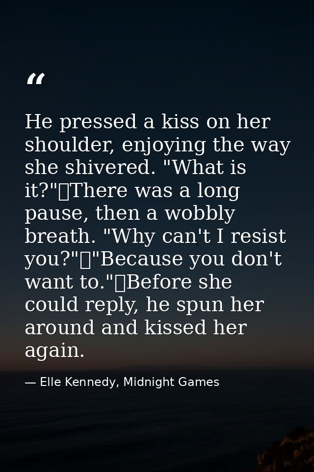 He pressed a kiss on her shoulder, enjoying the way she shivered. "What is it?"	There was a long pause, then a wobbly br — Elle Kennedy, Midnight Games