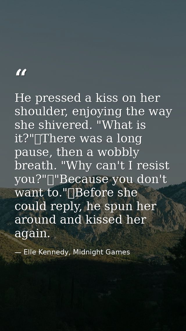 He pressed a kiss on her shoulder, enjoying the way she shivered. "What is it?"	There was a long pause, then a wobbly br — Elle Kennedy, Midnight Games