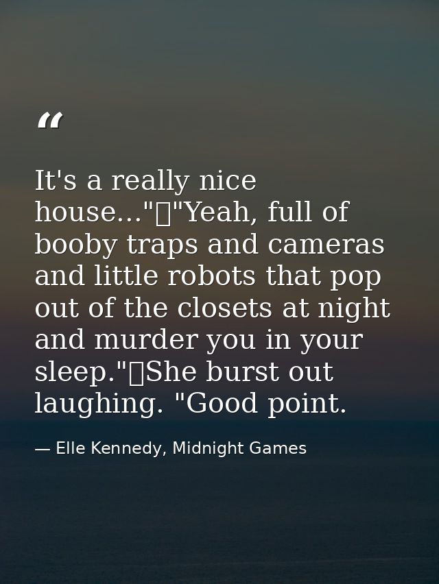 It's a really nice house..."	"Yeah, full of booby traps and cameras and little robots that pop out of the closets at nig — Elle Kennedy, Midnight Games
