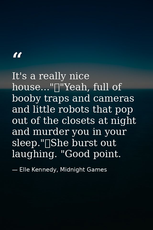 It's a really nice house..."	"Yeah, full of booby traps and cameras and little robots that pop out of the closets at nig — Elle Kennedy, Midnight Games