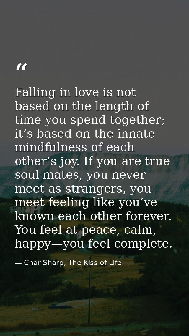 Falling in love is not based on the length of time you spend together; it’s based on the innate mindfulness of each othe — Char Sharp, The Kiss of Life