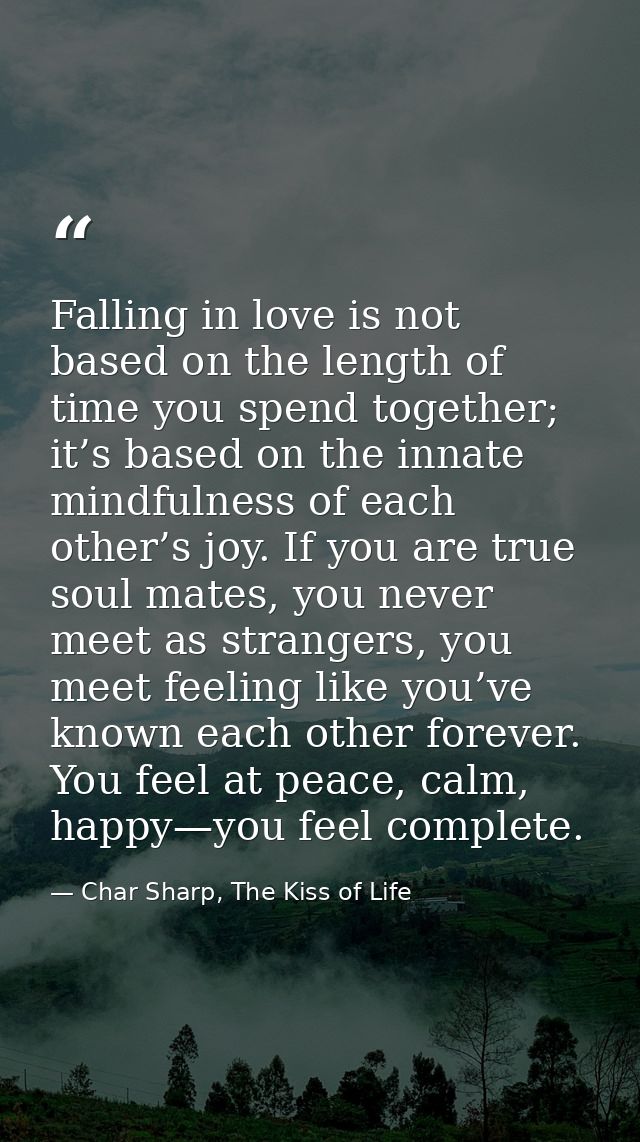 Falling in love is not based on the length of time you spend together; it’s based on the innate mindfulness of each othe — Char Sharp, The Kiss of Life