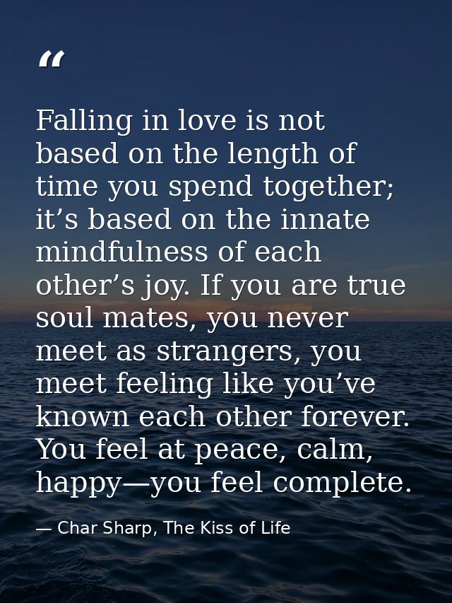 Falling in love is not based on the length of time you spend together; it’s based on the innate mindfulness of each othe — Char Sharp, The Kiss of Life