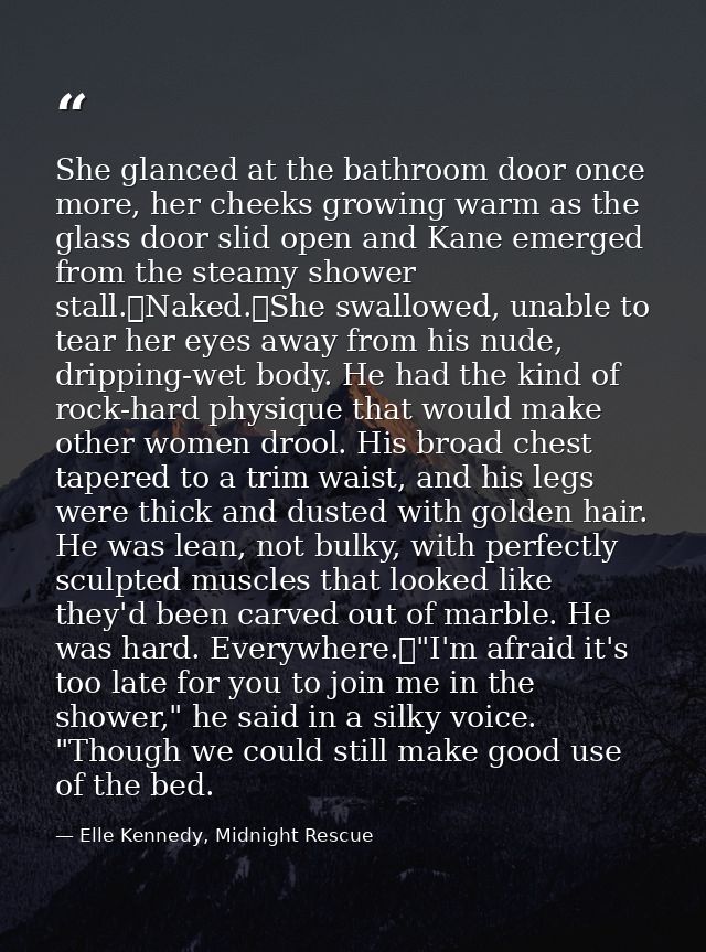 She glanced at the bathroom door once more, her cheeks growing warm as the glass door slid open and Kane emerged from th — Elle Kennedy, Midnight Rescue