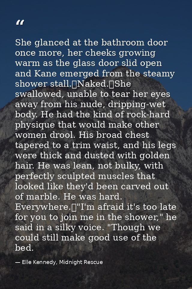 She glanced at the bathroom door once more, her cheeks growing warm as the glass door slid open and Kane emerged from th — Elle Kennedy, Midnight Rescue