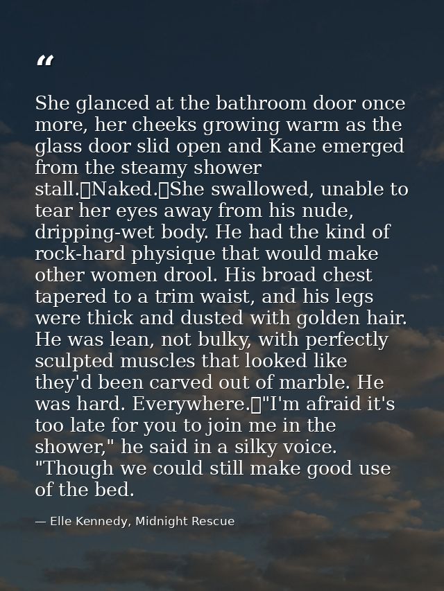 She glanced at the bathroom door once more, her cheeks growing warm as the glass door slid open and Kane emerged from th — Elle Kennedy, Midnight Rescue