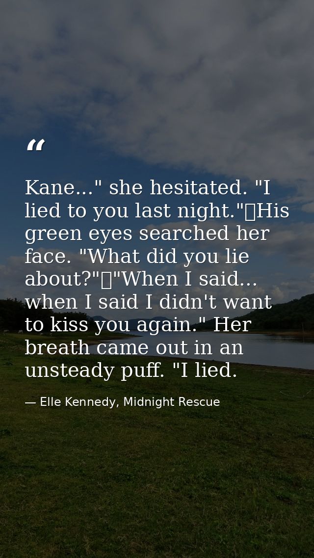 Kane..." she hesitated. "I lied to you last night."	His green eyes searched her face. "What did you lie about?"	"When I  — Elle Kennedy, Midnight Rescue