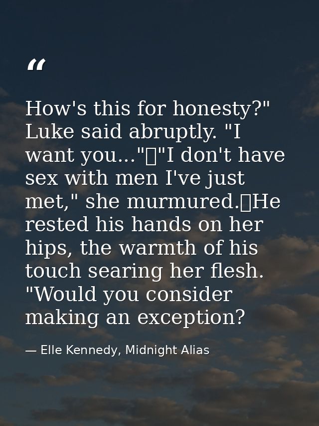How's this for honesty?" Luke said abruptly. "I want you..."	"I don't have sex with men I've just met," she murmured.	He — Elle Kennedy, Midnight Alias