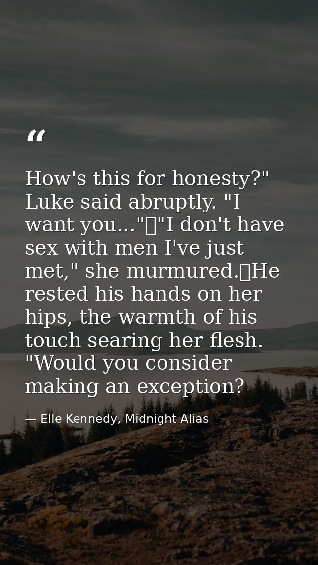 How's this for honesty?" Luke said abruptly. "I want you..."	"I don't have sex with men I've just met," she murmured.	He — Elle Kennedy, Midnight Alias