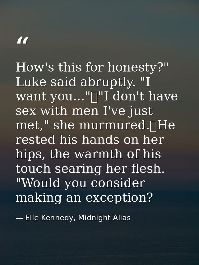 How's this for honesty?" Luke said abruptly. "I want you..."	"I don't have sex with men I've just met," she murmured.	He — Elle Kennedy, Midnight Alias