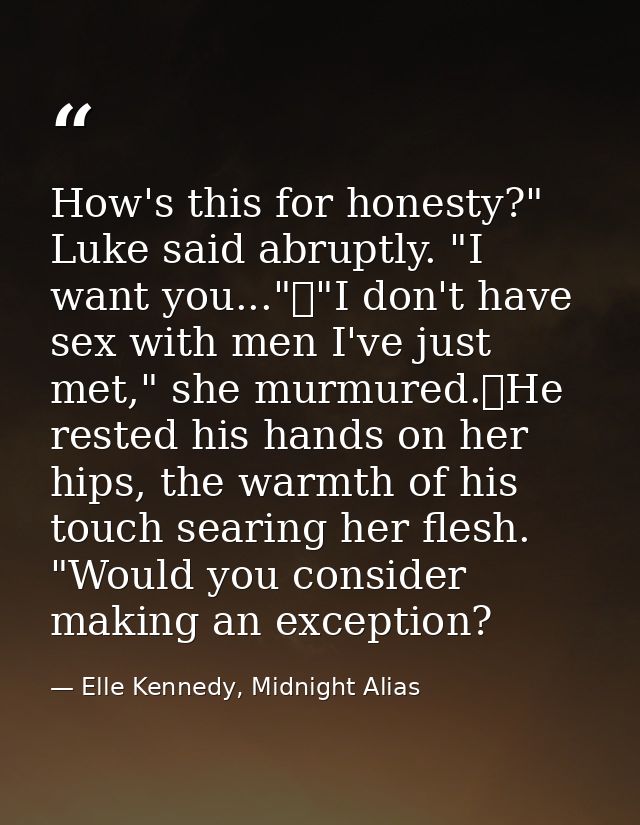 How's this for honesty?" Luke said abruptly. "I want you..."	"I don't have sex with men I've just met," she murmured.	He — Elle Kennedy, Midnight Alias