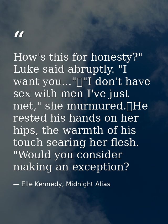 How's this for honesty?" Luke said abruptly. "I want you..."	"I don't have sex with men I've just met," she murmured.	He — Elle Kennedy, Midnight Alias