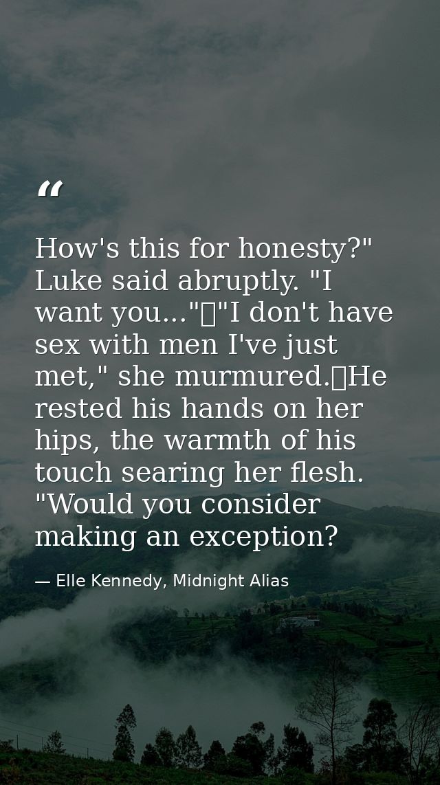 How's this for honesty?" Luke said abruptly. "I want you..."	"I don't have sex with men I've just met," she murmured.	He — Elle Kennedy, Midnight Alias