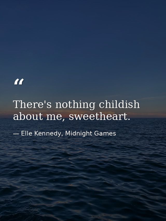 There's nothing childish about me, sweetheart. — Elle Kennedy, Midnight Games