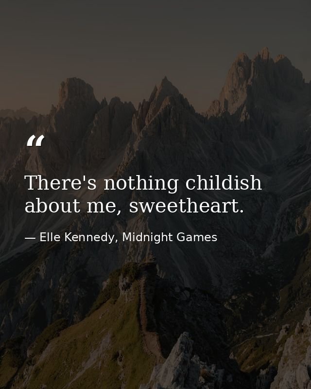 There's nothing childish about me, sweetheart. — Elle Kennedy, Midnight Games
